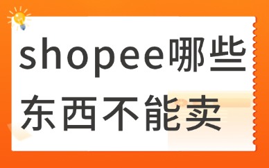shopee哪些东西不能卖？shopee违禁品目录