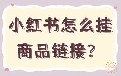 小红书怎么挂商品链接？操作教程来啦！