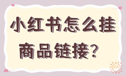 小红书怎么挂商品链接？操作教程来啦！ - 美迪教育