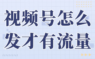 视频号怎么发才有流量？这些方法助你轻松上热门！