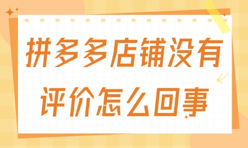 拼多多店铺没有评价怎么回事？有什么原因？ - 美迪教育