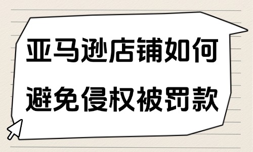 亚马逊店铺如何避免侵权被罚款？要注意哪些方面？ - 美迪教育