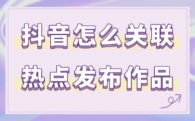 抖音怎么关联热点发布作品？只需这三步！