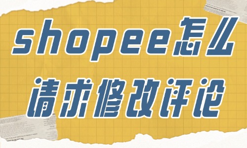 shopee卖家怎么请求修改评论？修改步骤详解！ - 美迪教育