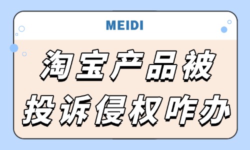 淘宝产品被投诉侵权怎么办？处理步骤有哪些？ - 美迪教育