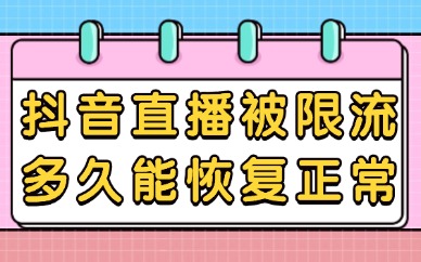 抖音直播被限流多久能恢复正常？如何处理？