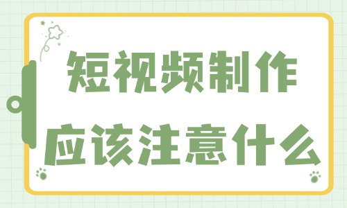 短视频制作应该注意什么？这些事项要知道！ - 美迪教育
