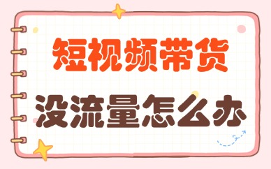 短视频带货没有流量怎么办？怎么破解？