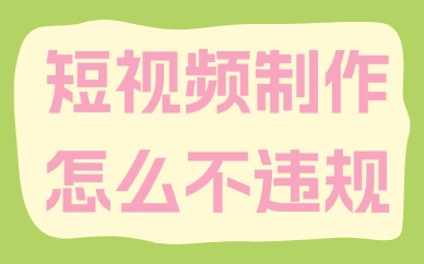 短视频制作怎么不违规？试试这三个方法！