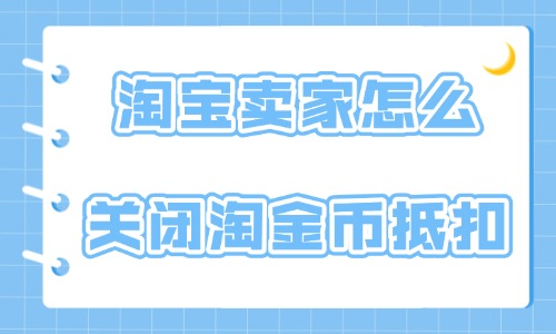 淘宝卖家怎么关闭淘金币抵扣？具体操作方法介绍 - 美迪教育