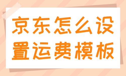 京东怎么设置运费模板？设置步骤是什么？ - 美迪教育