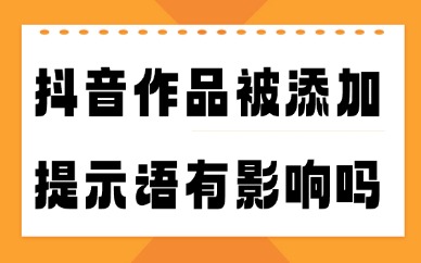 抖音作品被添加提示语有影响吗？怎么避免？