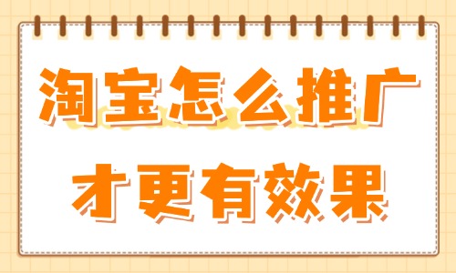 淘宝怎么推广才更有效果？试试这些操作方法！ - 美迪教育