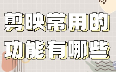 剪映常用的功能有哪些？这些工具要知道！