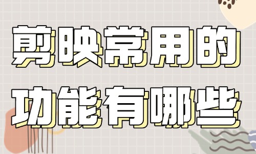 剪映常用的功能有哪些？这些工具要知道！ - 美迪教育