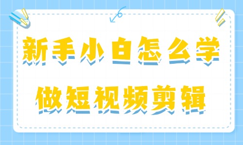新手小白怎么学做短视频剪辑？这个实用指南要收好！ - 美迪电商教育