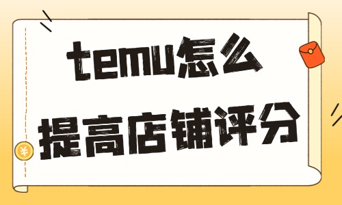 temu怎么提高店铺评分？这些方法不妨一试！ - 美迪电商教育
