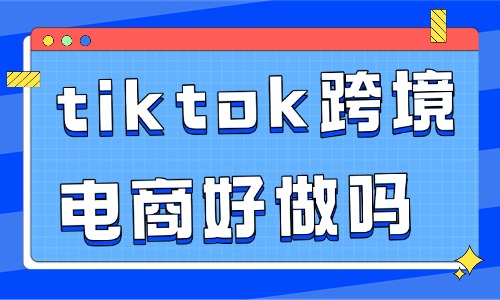 tiktok跨境电商好做吗？值不值得做？ - 美迪电商教育