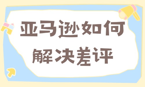 亚马逊如何解决差评？实用回复差评技巧大全 - 美迪电商教育