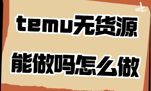 temu无货源能做吗?怎么做? - 美迪电商教育