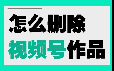 怎么删除微信视频号的作品？删除作品的三个步骤