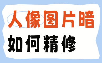 人像图片比较暗如何精修？新手零基础修图干货指南