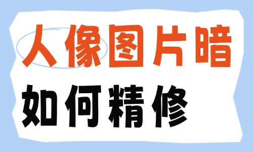 人像图片比较暗如何精修？新手零基础修图干货指南 - 美迪电商教育
