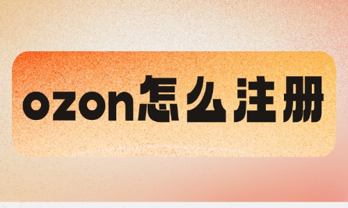ozon怎么注册?中国卖家开店入驻干货指南 - 美迪电商教育