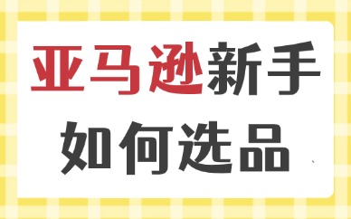 亚马逊新手如何选品？跨境开店精准选品方法总结