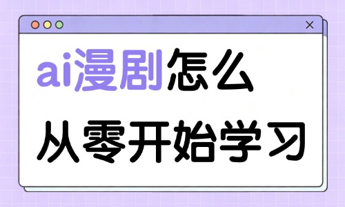 ai漫剧怎么从零开始学习?新手零基础入门思路 - 美迪电商教育