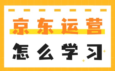 京东运营怎么学习？这4个关键步骤助力新手入门！