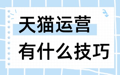 天猫运营有什么技巧和方法？店铺高效运营方法分享