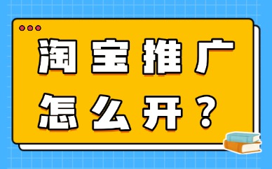 淘宝推广怎么开比较好？新手低成本高效推广技巧