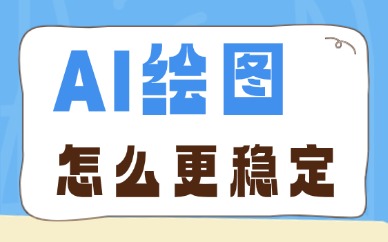 AI绘图怎么更稳定？画面统一高质量出图的关键步骤