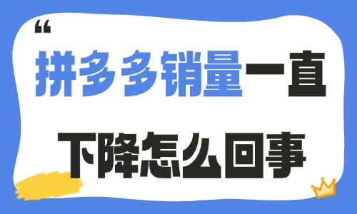 拼多多销量一直下降怎么回事?核心原因与解决方法介绍 - 美迪电商教育