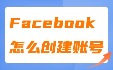 Facebook怎么创建账号？新手注册实操及防封禁教程