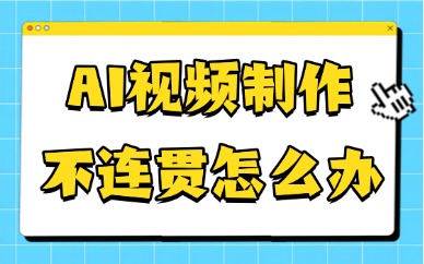 AI视频制作不连贯怎么办？5招教你解决连贯性问题