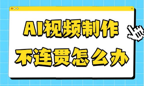 AI视频制作不连贯怎么办?5招教你解决连贯性问题 - 美迪电商教育