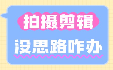 拍摄剪辑没思路怎么办？新手快速破局指南