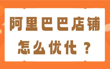阿里巴巴店铺怎么优化？流量提升与精细化运营技巧分享