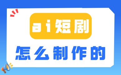 ai短剧是怎么制作的？零基础全程实操方法解析