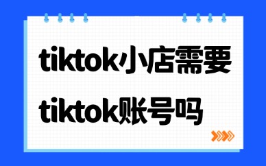 tiktok小店需要tiktok账号吗？入驻关联规则详解指南