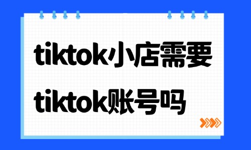 tiktok小店需要tiktok账号吗?入驻关联规则详解指南 - 美迪电商教育