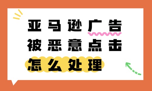亚马逊广告被恶意点击怎么处理?解决方案附上 - 美迪电商教育