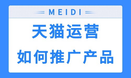 天猫运营如何快速推广产品?新店新品起爆的五个实用技巧! - 美迪电商教育