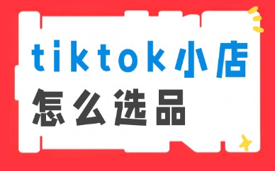 tiktok小店怎么选品？4个实用选品方法分享