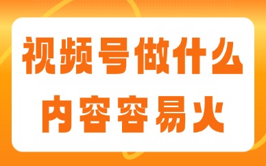 视频号做什么内容容易火？这些赛道普通人也能做