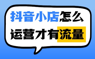 抖音小店怎么运营才有流量？新店起流要做好这四件事！