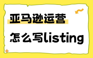 亚马逊运营怎么写listing？高转化产品页面撰写教程