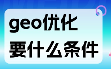 geo优化需要什么条件？看这篇文章就清楚了！